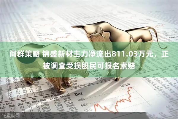 间群策略 锦盛新材主力净流出811.03万元，正被调查受损股民可报名索赔