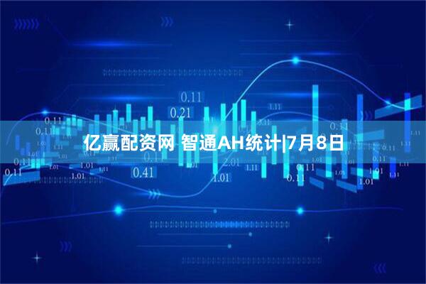 亿赢配资网 智通AH统计|7月8日