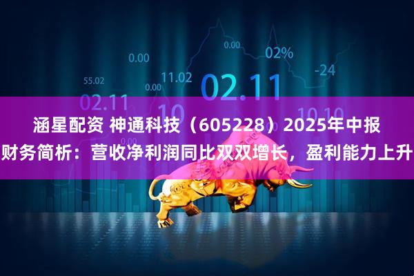 涵星配资 神通科技（605228）2025年中报财务简析：营收净利润同比双双增长，盈利能力上升