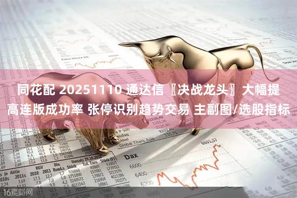 同花配 20251110 通达信〖决战龙头〗大幅提高连版成功率 张停识别趋势交易 主副图/选股指标