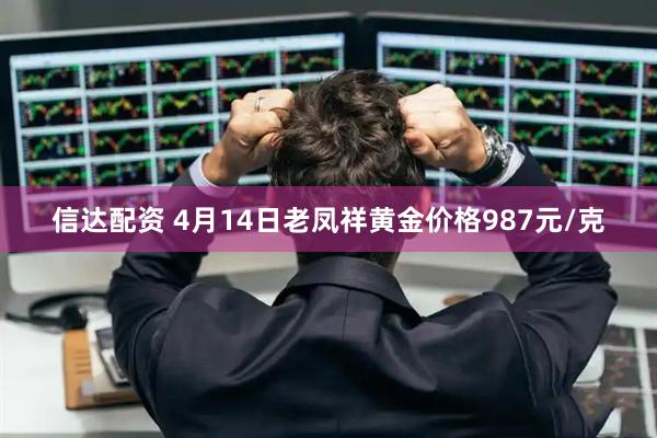 信达配资 4月14日老凤祥黄金价格987元/克