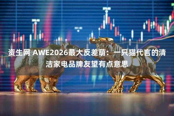 资生网 AWE2026最大反差萌：一只猫代言的清洁家电品牌友望有点意思
